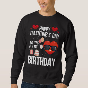 Happy Valentines Day And Yes It Is My Birthday V-D Sweatshirt