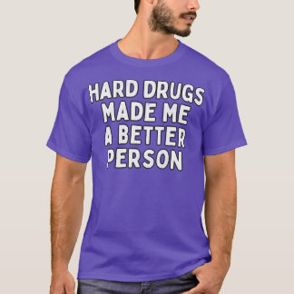 Hard Drugs Made Me A Better Person T-Shirt