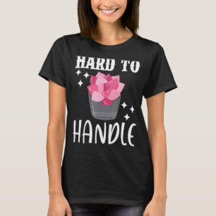 Hard To Handle Cactus Succulent Plant Gardening Ga T-Shirt
