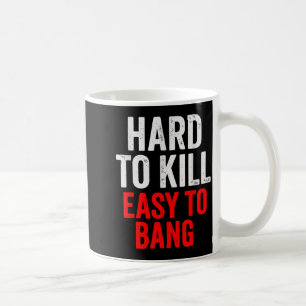 Hard To Kill Easy To' Bang - Funny Sarcasm Adult  Coffee Mug
