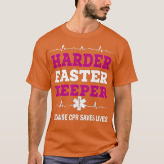 Harder Faster Deeper Because CPR Saves Lives CPR N T-Shirt