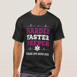 Harder Faster Deeper Because Cpr Saves Lives Cpr N T-Shirt