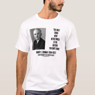Harry Truman Only Thing New History You Don't Know T-Shirt