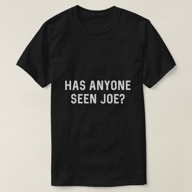 Has Anyone Seen Joe Dont Ask Who Joe Is  Joe Mama  T-Shirt (Design Front)