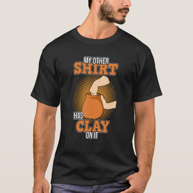 Has Clay On It Pottery Artist Ceramic Sculptures G T-Shirt (Front)