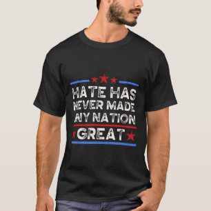 Hate Has Never Made Any Nation Great, Anti Trump, T-Shirt