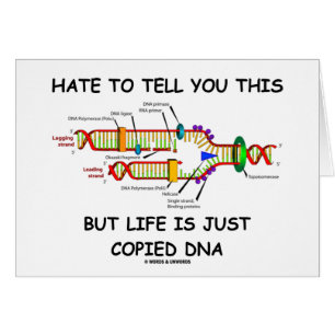 Hate To Tell You This But Life Is Just Copied DNA