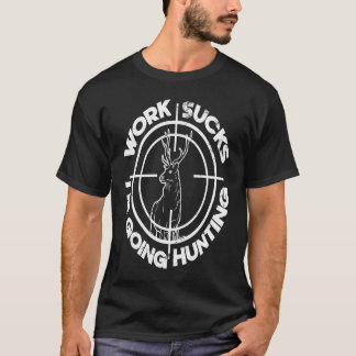 Hate Working Work Sucks Im Going Hunting Deer Hunt T-Shirt