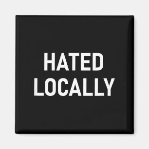 Hated Locally Funny Jokes Sarcastic Life Quotes Magnet