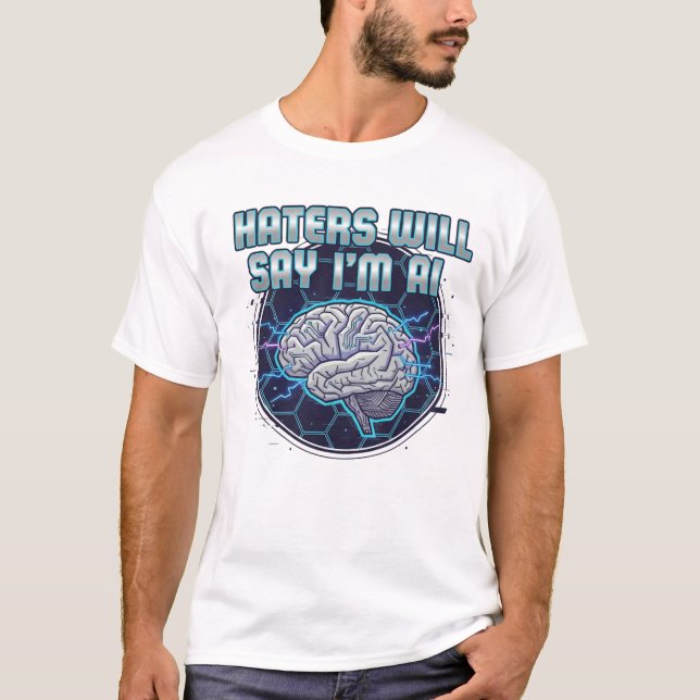 Haters Will Say I'm AI  2 T-Shirt (Front)