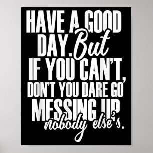 Have A Good Day But If You Cant  Poster