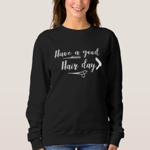 Have A Good Hair Day  Hairdresser Hairstylist Sweatshirt