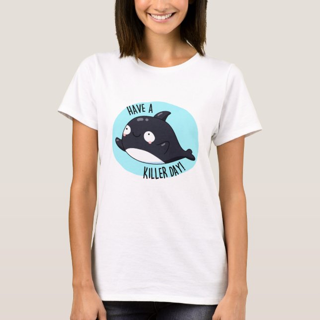 Have A Killer Day Funny Killer Whale Pun  T-Shirt (Front)