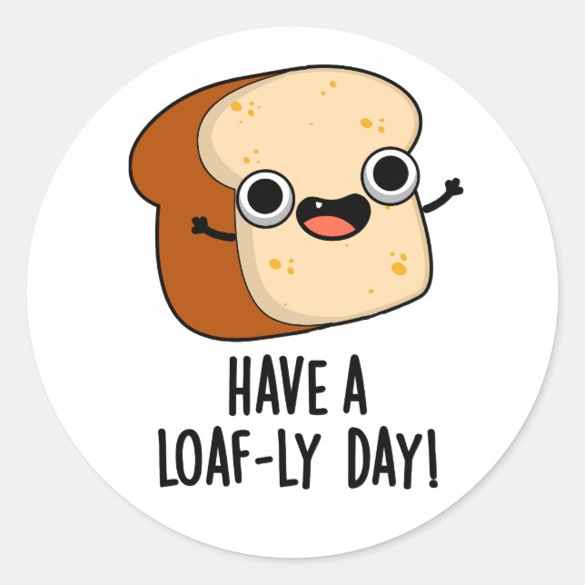 Have A Loaf-ly Day Funny Bread Puns  Classic Round Sticker (Front)
