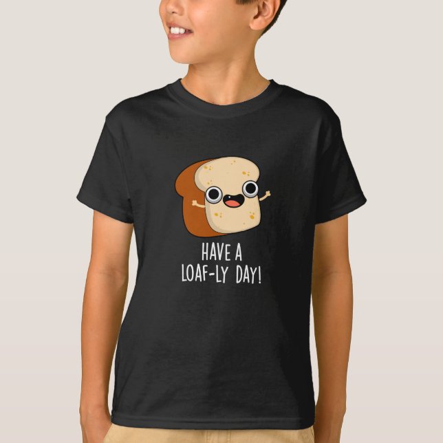 Have A Loaf-ly Day Funny Bread Puns Dark BG T-Shirt (Front)