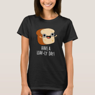Have A Loaf-ly Day Funny Bread Puns Dark BG T-Shirt