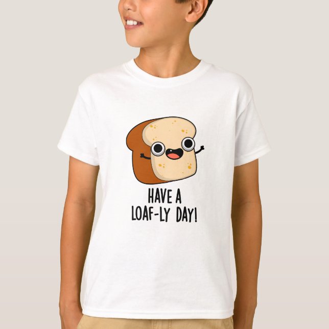 Have A Loaf-ly Day Funny Bread Puns  T-Shirt (Front)