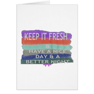 Have A Nice Day and a Better Night Keep It Fresh.