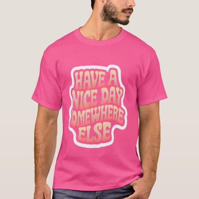 Have A Nice Day Somewhere Else  --- T-Shirt (Front)