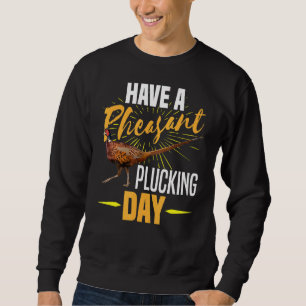 Have A Pheasant Plucking Day  Bird Hunter Hunting Sweatshirt