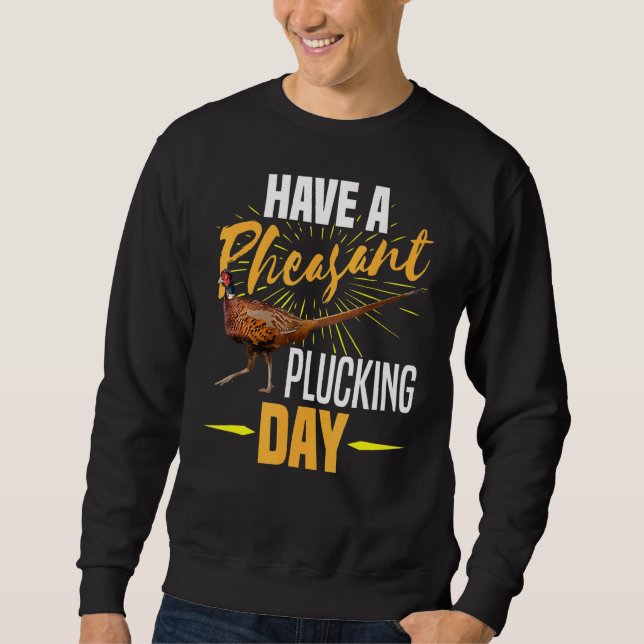 Have A Pheasant Plucking Day  Bird Hunter Hunting Sweatshirt (Front)