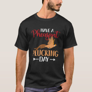 Have A Pheasant Plucking Day Bird Hunting Pheasant T-Shirt