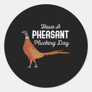 Have A Pheasant Plucking Day Funny Small Game Hunt Classic Round Sticker