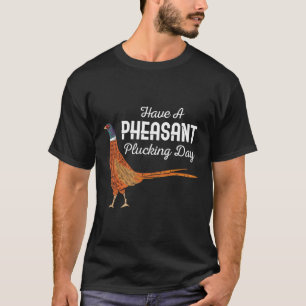 Have A Pheasant Plucking Day Funny Small Game Hunt T-Shirt
