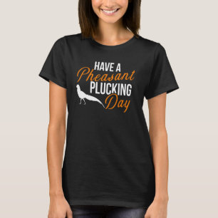 Have A Pheasant Plucking Day Hunting T-Shirt