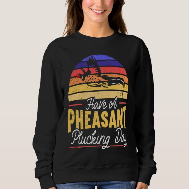 Have A Pheasant Plucking Day Pheasant Hunting Sweatshirt (Front)