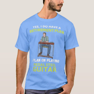 HAVE A RETIREMENT PLAN I PLAN ON PLAYING PEDAL STE T-Shirt