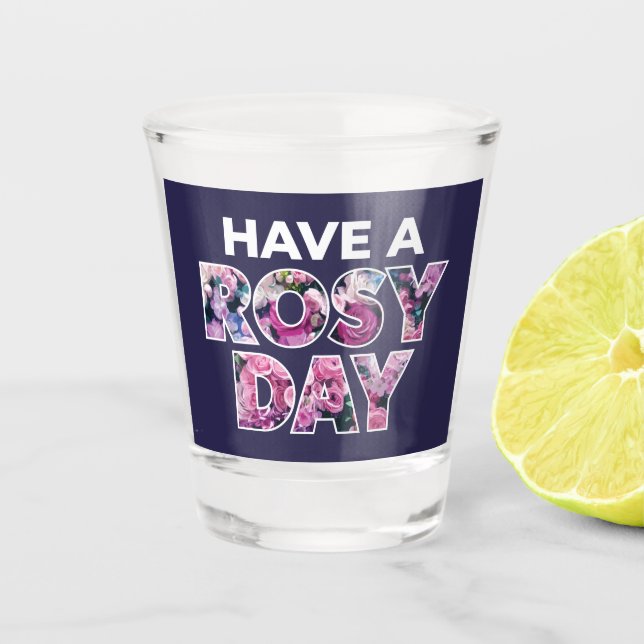 "Have A Rosy Day" Graphic Art Shot Glass (Front)