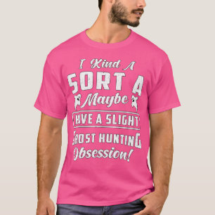 Have A Slight Ghost Hunting Obsession Hunt Ghost H T-Shirt