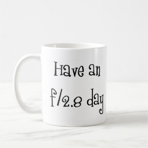 have an f/2.8 day coffee mug