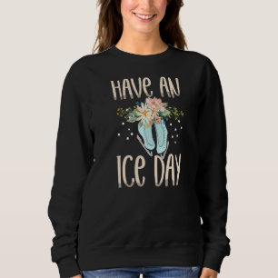 Have An Ice Day For A Figure Skater  Ice Skating Sweatshirt