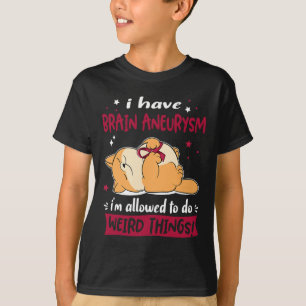 Have Brain Aneurysm I Am Allowed To Do Weird Thing T-Shirt