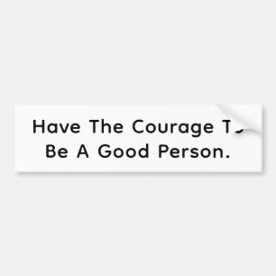 Have Courage Be Good Person Hankamer Artjunkhaus Bumper Sticker