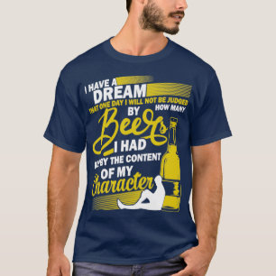 Have Dream Beer Drinking Content Of My Character T-Shirt