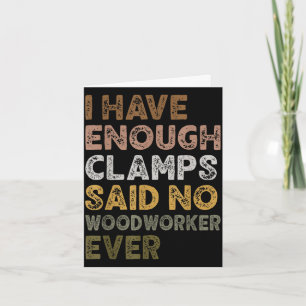 Have enough clamps said woodworker woodworker life card