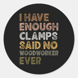 Have enough clamps said woodworker woodworker life classic round sticker