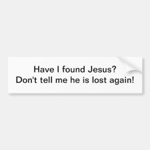 Have I found Jesus - bumper sticker