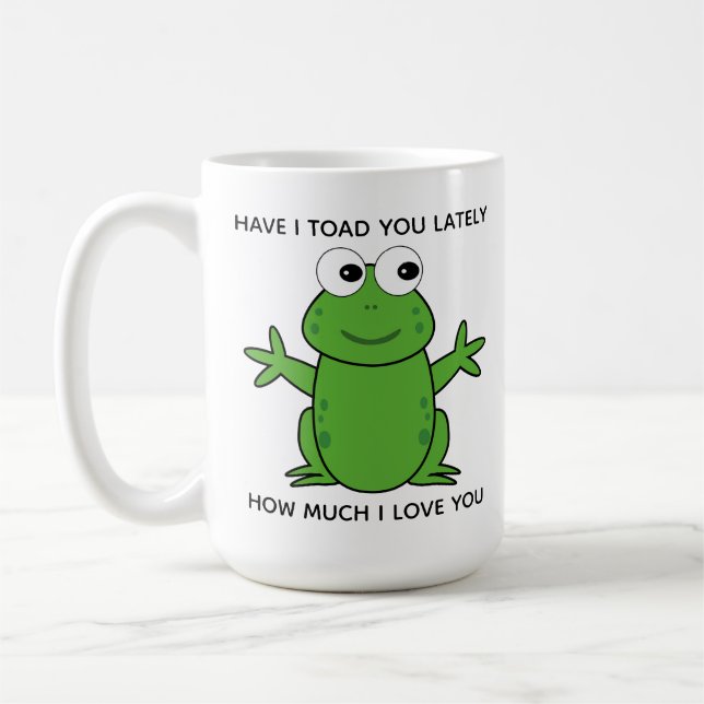 Have I Toad You Lately Cute Love Coffee Mug (Left)