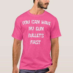 Have My Gun Bullets First Funny Gun Nut Rights T-Shirt