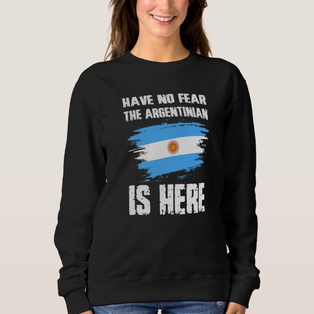Have No Fear The Argentinian Is Here Argentine Fla Sweatshirt (Front)