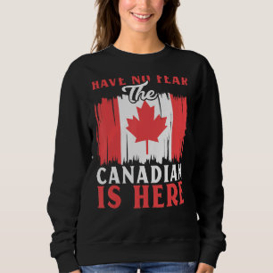 Have No Fear The Canadian Is Here Maple Leaf Canad Sweatshirt