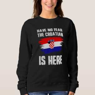 Have No Fear The Croatian Is Here Croatia Flag Pri Sweatshirt