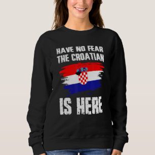 Have No Fear The Croatian Is Here Croatia Flag Pri Sweatshirt
