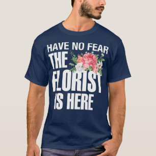 Have no fear the florist is here funny florist T-Shirt