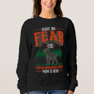 Have no fear The German Wirehaired Pointer Mom is  Sweatshirt