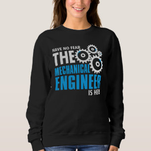 Have No Fear The Mechanical Engineer Is Here Sweatshirt